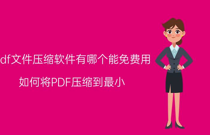 pdf文件压缩软件有哪个能免费用 如何将PDF压缩到最小？